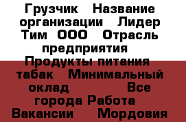 Грузчик › Название организации ­ Лидер Тим, ООО › Отрасль предприятия ­ Продукты питания, табак › Минимальный оклад ­ 25 000 - Все города Работа » Вакансии   . Мордовия респ.